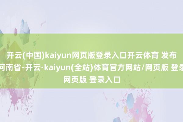 开云(中国)kaiyun网页版登录入口开云体育 发布于：河南省-开云·kaiyun(全站)体育官方网站/网页版 登录入口