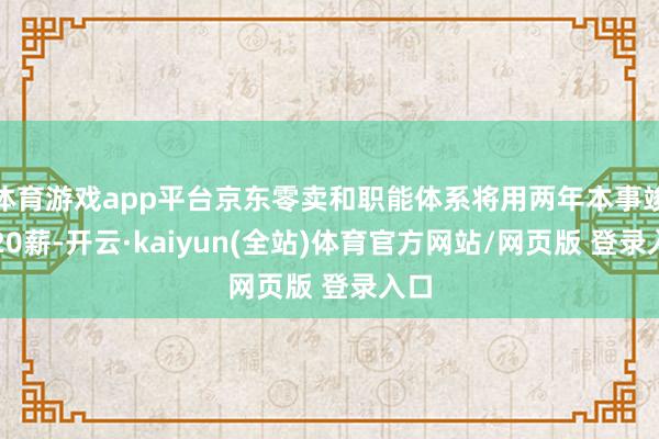 体育游戏app平台京东零卖和职能体系将用两年本事竣事20薪-开云·kaiyun(全站)体育官方网站/网页版 登录入口