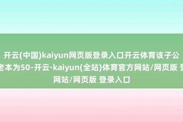 开云(中国)kaiyun网页版登录入口开云体育该子公司注册老本为50-开云·kaiyun(全站)体育官方网站/网页版 登录入口