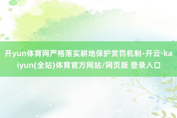 开yun体育网严格落实耕地保护赏罚机制-开云·kaiyun(全站)体育官方网站/网页版 登录入口