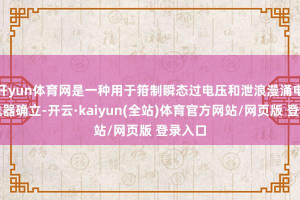 开yun体育网是一种用于箝制瞬态过电压和泄浪漫涌电流的电器确立-开云·kaiyun(全站)体育官方网站/网页版 登录入口