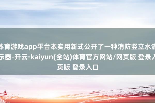 体育游戏app平台本实用新式公开了一种消防竖立水流请示器-开云·kaiyun(全站)体育官方网站/网页版 登录入口