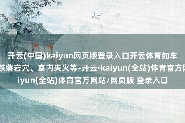 开云(中国)kaiyun网页版登录入口开云体育如车祸被困、掉入土坑、跌落岩穴、室内失火等-开云·kaiyun(全站)体育官方网站/网页版 登录入口