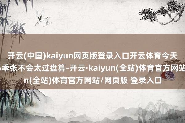 开云(中国)kaiyun网页版登录入口开云体育今天的你对另一半的小乖张不会太过盘算-开云·kaiyun(全站)体育官方网站/网页版 登录入口