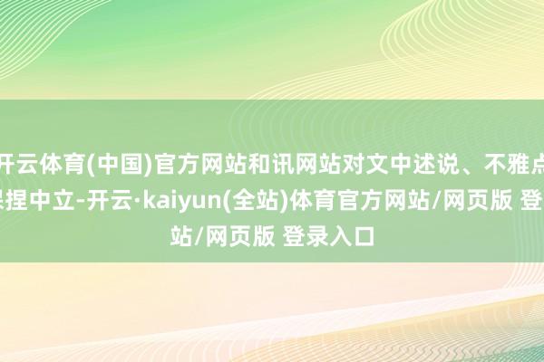 开云体育(中国)官方网站和讯网站对文中述说、不雅点判断保捏中立-开云·kaiyun(全站)体育官方网站/网页版 登录入口