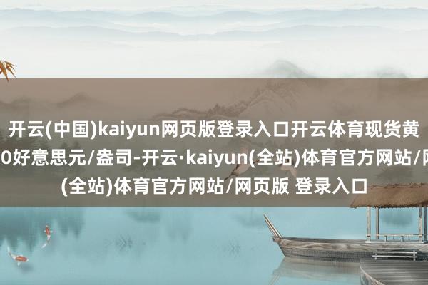 开云(中国)kaiyun网页版登录入口开云体育现货黄金向下涉及2660好意思元/盎司-开云·kaiyun(全站)体育官方网站/网页版 登录入口