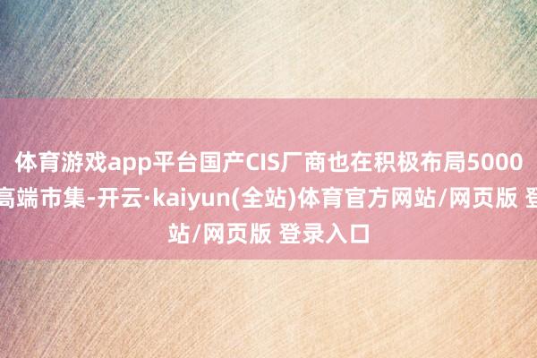 体育游戏app平台国产CIS厂商也在积极布局5000万像素高端市集-开云·kaiyun(全站)体育官方网站/网页版 登录入口