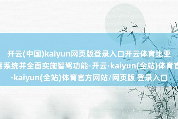 开云(中国)kaiyun网页版登录入口开云体育比亚迪发布“天使之眼”智驾系统并全面实施智驾功能-开云·kaiyun(全站)体育官方网站/网页版 登录入口