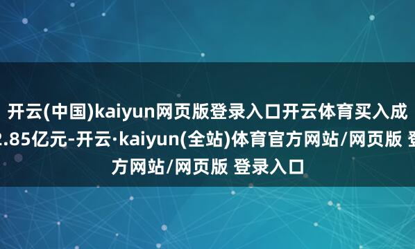 开云(中国)kaiyun网页版登录入口开云体育买入成交额为2.85亿元-开云·kaiyun(全站)体育官方网站/网页版 登录入口