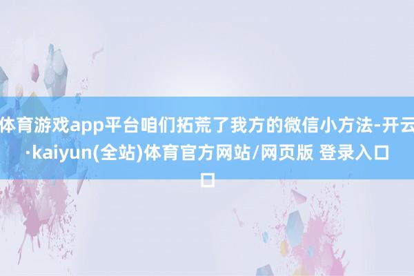 体育游戏app平台咱们拓荒了我方的微信小方法-开云·kaiyun(全站)体育官方网站/网页版 登录入口