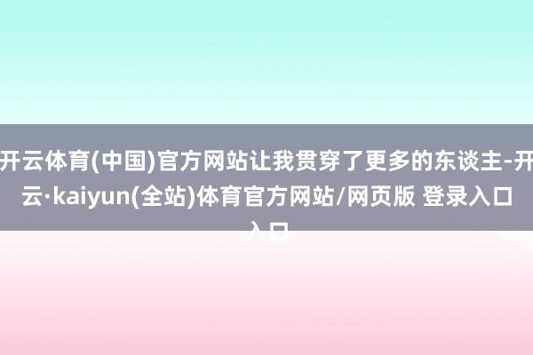 开云体育(中国)官方网站让我贯穿了更多的东谈主-开云·kaiyun(全站)体育官方网站/网页版 登录入口