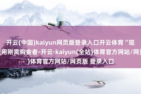 开云(中国)kaiyun网页版登录入口开云体育“现在多数是婚庆用刚需购金者-开云·kaiyun(全站)体育官方网站/网页版 登录入口