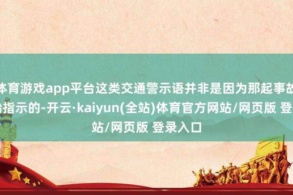 体育游戏app平台这类交通警示语并非是因为那起事故才初始指示的-开云·kaiyun(全站)体育官方网站/网页版 登录入口