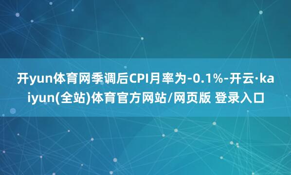开yun体育网季调后CPI月率为-0.1%-开云·kaiyun(全站)体育官方网站/网页版 登录入口