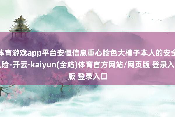 体育游戏app平台安恒信息重心脸色大模子本人的安全风险-开云·kaiyun(全站)体育官方网站/网页版 登录入口