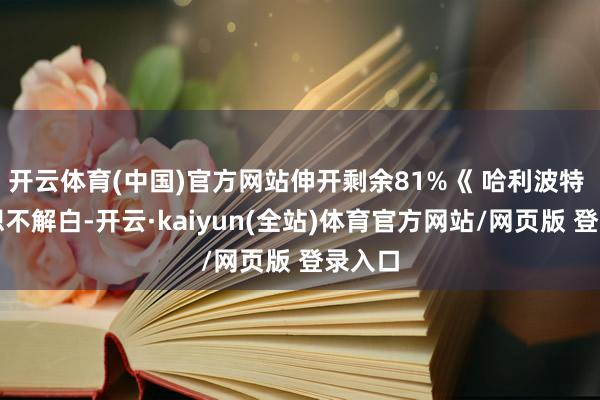 开云体育(中国)官方网站伸开剩余81%《 哈利波特 》我想不解白-开云·kaiyun(全站)体育官方网站/网页版 登录入口