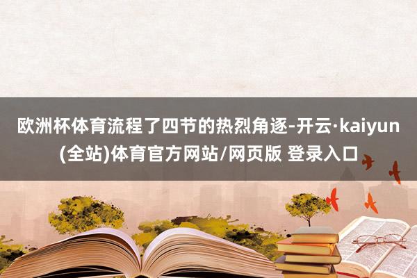 欧洲杯体育流程了四节的热烈角逐-开云·kaiyun(全站)体育官方网站/网页版 登录入口