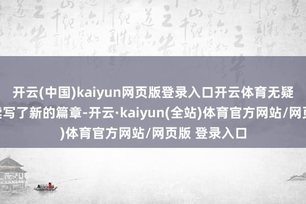 开云(中国)kaiyun网页版登录入口开云体育无疑为这份传闻续写了新的篇章-开云·kaiyun(全站)体育官方网站/网页版 登录入口