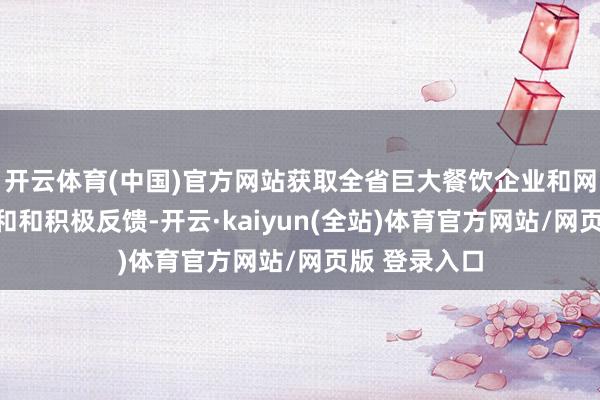 开云体育(中国)官方网站获取全省巨大餐饮企业和网友的无为随和和积极反馈-开云·kaiyun(全站)体育官方网站/网页版 登录入口