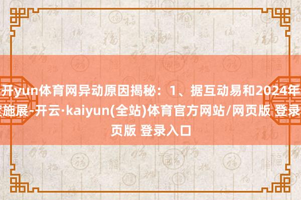 开yun体育网异动原因揭秘:1、据互动易和2024年年度施展-开云·kaiyun(全站)体育官方网站/网页版 登录入口
