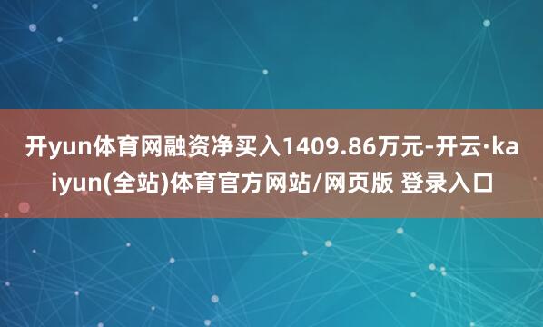 开yun体育网融资净买入1409.86万元-开云·kaiyun(全站)体育官方网站/网页版 登录入口