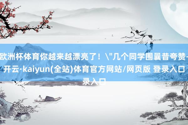 欧洲杯体育你越来越漂亮了！