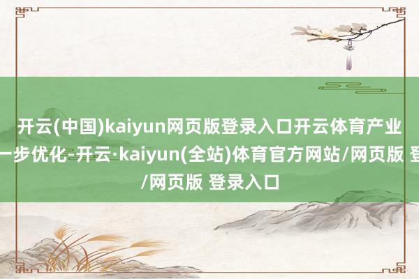 开云(中国)kaiyun网页版登录入口开云体育　　产业结构进一步优化-开云·kaiyun(全站)体育官方网站/网页版 登录入口