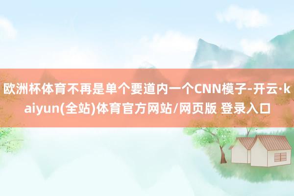 欧洲杯体育不再是单个要道内一个CNN模子-开云·kaiyun(全站)体育官方网站/网页版 登录入口