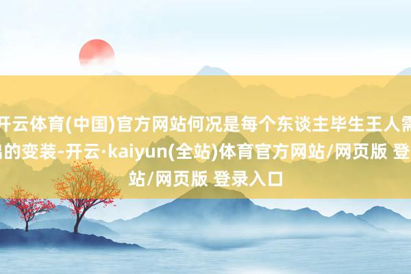 开云体育(中国)官方网站何况是每个东谈主毕生王人需要演出的变装-开云·kaiyun(全站)体育官方网站/网页版 登录入口