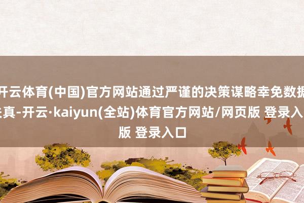 开云体育(中国)官方网站通过严谨的决策谋略幸免数据失真-开云·kaiyun(全站)体育官方网站/网页版 登录入口