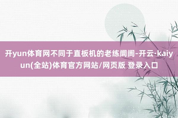 开yun体育网不同于直板机的老练阛阓-开云·kaiyun(全站)体育官方网站/网页版 登录入口