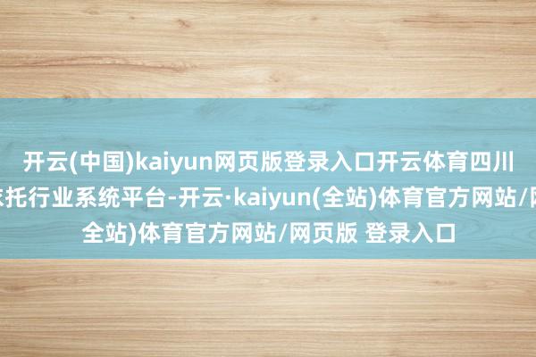 开云(中国)kaiyun网页版登录入口开云体育四川省当然资源厅依托行业系统平台-开云·kaiyun(全站)体育官方网站/网页版 登录入口