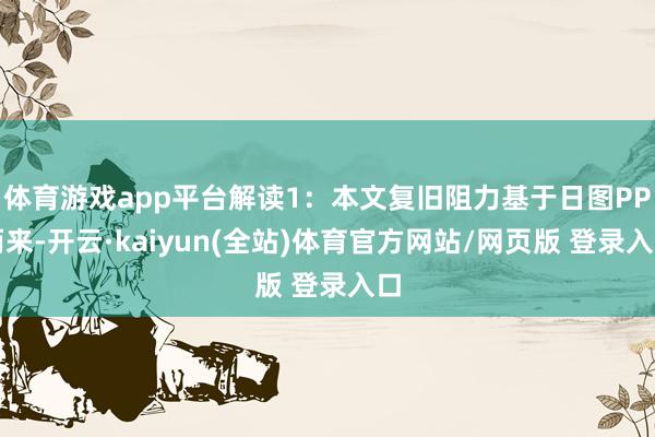 体育游戏app平台解读1：本文复旧阻力基于日图PP而来-开云·kaiyun(全站)体育官方网站/网页版 登录入口