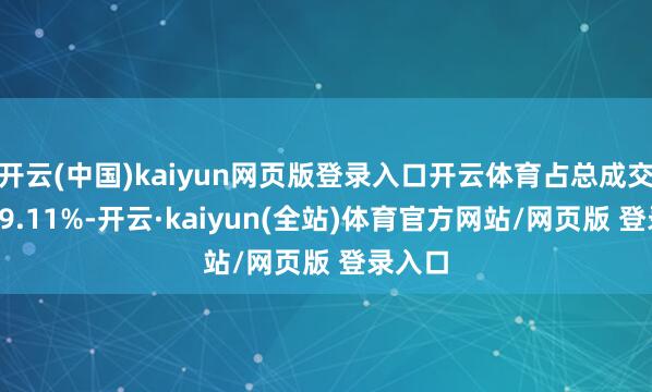 开云(中国)kaiyun网页版登录入口开云体育占总成交额的19.11%-开云·kaiyun(全站)体育官方网站/网页版 登录入口