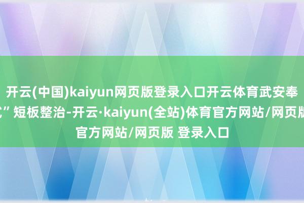 开云(中国)kaiyun网页版登录入口开云体育武安奉行“靶向式”短板整治-开云·kaiyun(全站)体育官方网站/网页版 登录入口